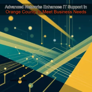 Read more about the article Advanced Networks Enhances IT Support in Orange County to Meet Business Needs