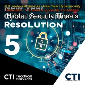 Read more about the article CTI Technical Services : New Year Cybersecurity Resolution : 5 Questions to Identify and Mitigate Hidden Security Threats