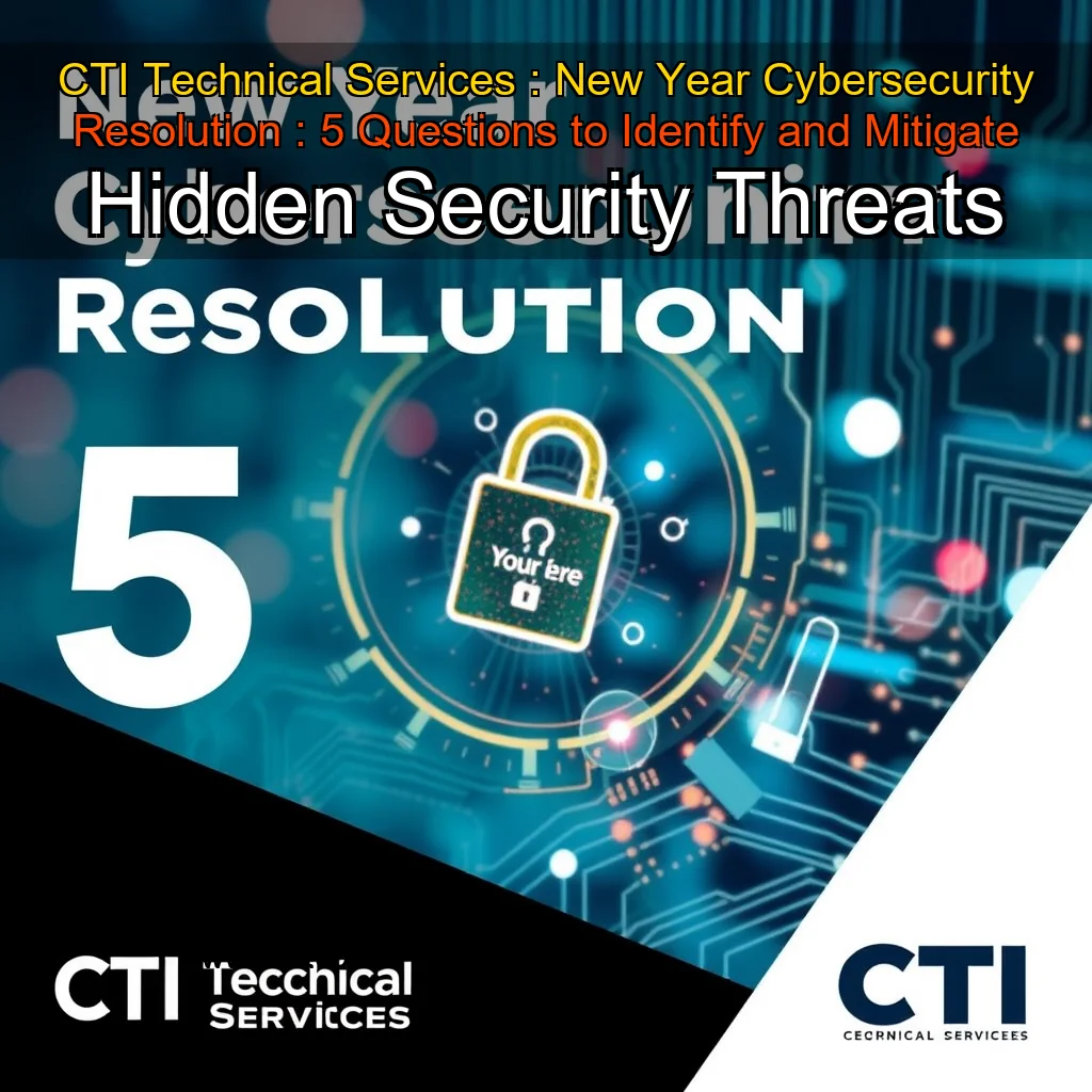 Read more about the article CTI Technical Services : New Year Cybersecurity Resolution : 5 Questions to Identify and Mitigate Hidden Security Threats