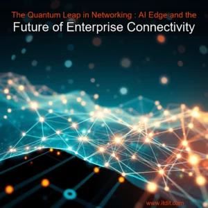 Read more about the article The Quantum Leap in Networking : AI  Edge  and the Future of Enterprise Connectivity