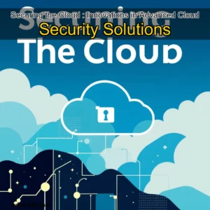 Read more about the article Securing the Cloud : Innovations in Advanced Cloud Security Solutions