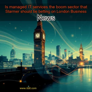 Read more about the article Is managed IT services the boom  sector that Starmer should be betting on   London Business News