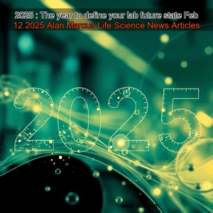 Read more about the article 2025 : The year to define your lab future state  Feb 12 2025  Alan Marcus  Life Science News Articles