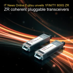 Read more about the article IT News Online  Fujitsu unveils 1FINITY 800G ZR  ZR coherent pluggable transceivers