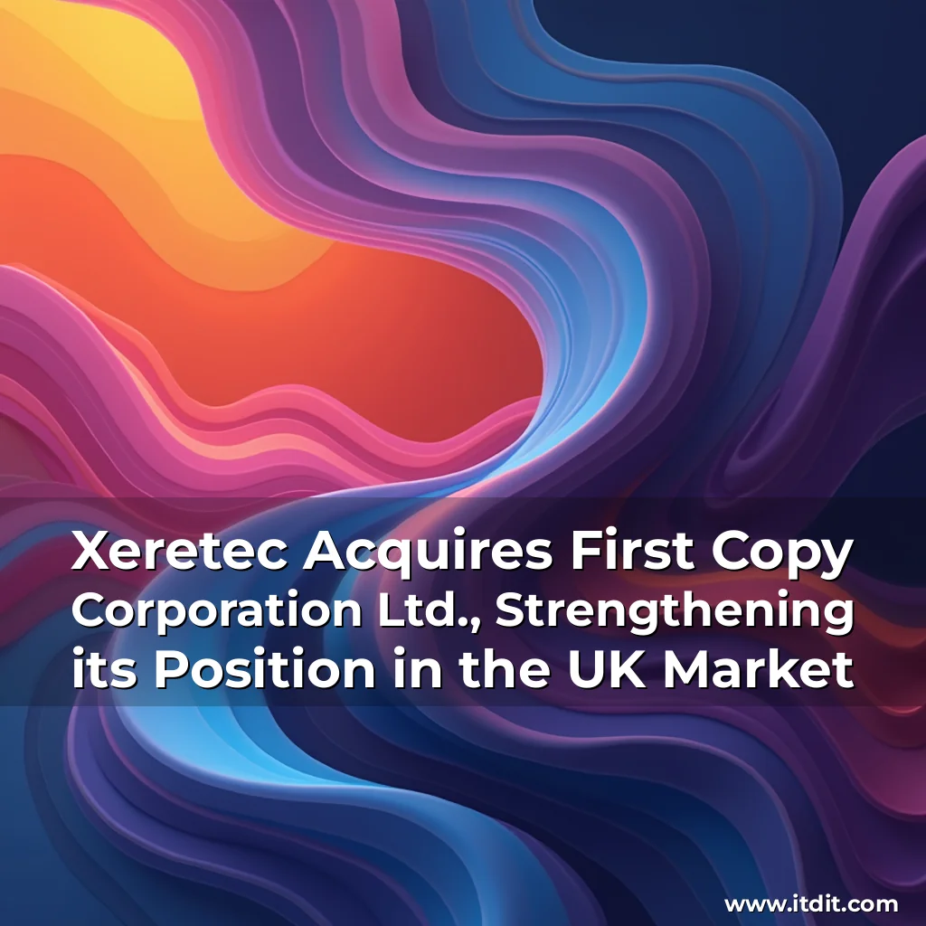 Read more about the article Xeretec Acquires First Copy Corporation Ltd., Strengthening its Position in the UK Market