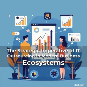 Read more about the article The Strategic Imperative of IT Outsourcing in Modern Business Ecosystems